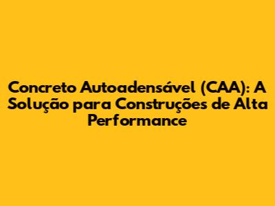 Concreto Autoadensável (CAA): A Solução para Construções de Alta Performance
