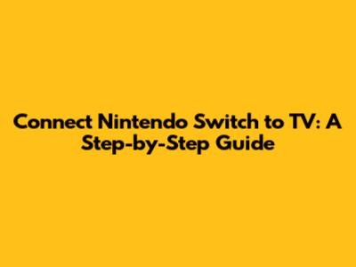 Connect Nintendo Switch to TV: A Step-by-Step Guide