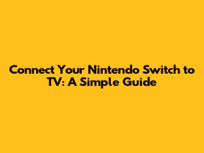 Connect Your Nintendo Switch to TV: A Simple Guide