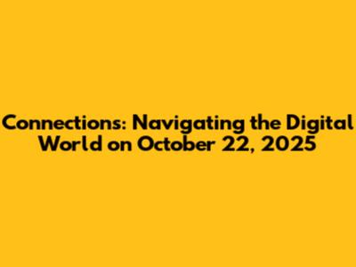 Connections: Navigating the Digital World on October 22, 2025