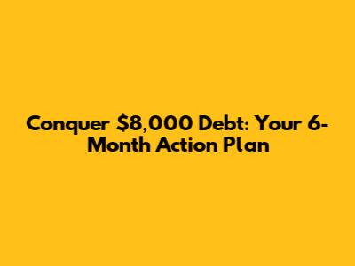 Conquer $8,000 Debt: Your 6-Month Action Plan