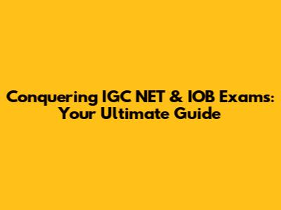 Conquering IGC NET & IOB Exams: Your Ultimate Guide