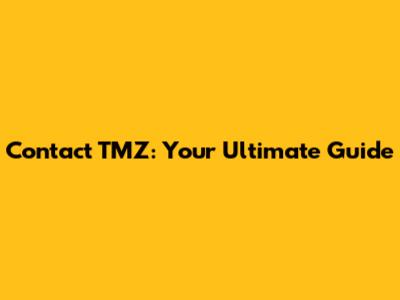 Contact TMZ: Your Ultimate Guide