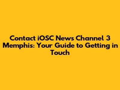 Contact iOSC News Channel 3 Memphis: Your Guide to Getting in Touch