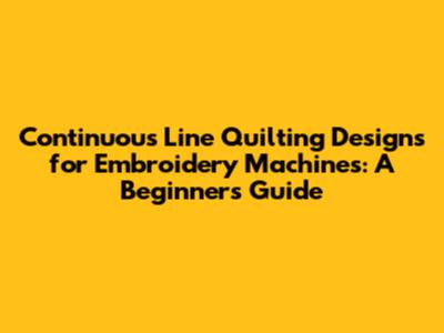 Continuous Line Quilting Designs for Embroidery Machines: A Beginner's Guide