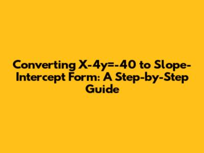 Converting X-4y=-40 to Slope-Intercept Form: A Step-by-Step Guide