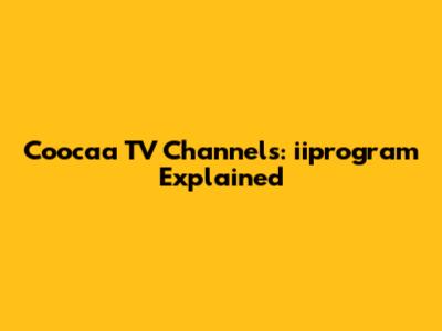 Coocaa TV Channels: iiprogram Explained