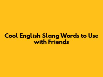 Cool English Slang Words to Use with Friends