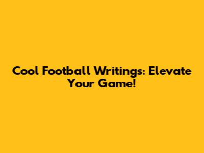 Cool Football Writings: Elevate Your Game!