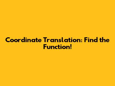Coordinate Translation: Find the Function!