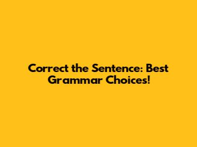 Correct the Sentence: Best Grammar Choices!