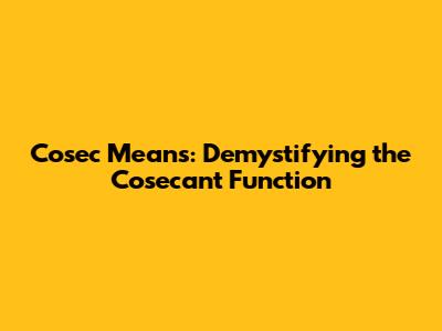 Cosec Means: Demystifying the Cosecant Function
