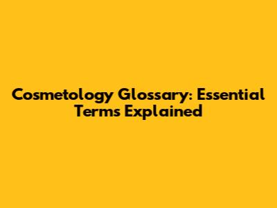 Cosmetology Glossary: Essential Terms Explained