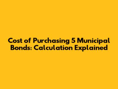 Cost of Purchasing 5 Municipal Bonds: Calculation Explained