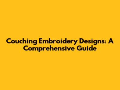 Couching Embroidery Designs: A Comprehensive Guide