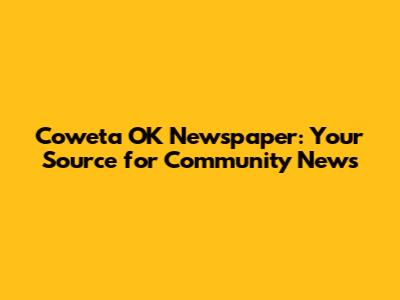 Coweta OK Newspaper: Your Source for Community News