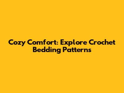 Cozy Comfort: Explore Crochet Bedding Patterns