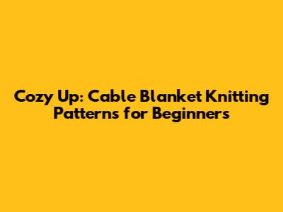Cozy Up: Cable Blanket Knitting Patterns for Beginners