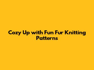 Cozy Up with Fun Fur Knitting Patterns
