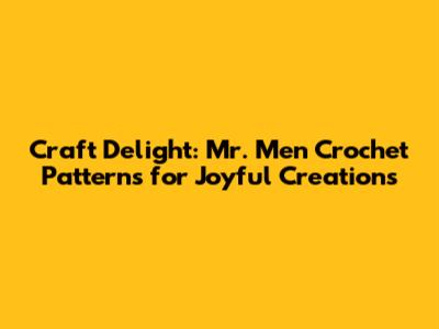 Craft Delight: Mr. Men Crochet Patterns for Joyful Creations