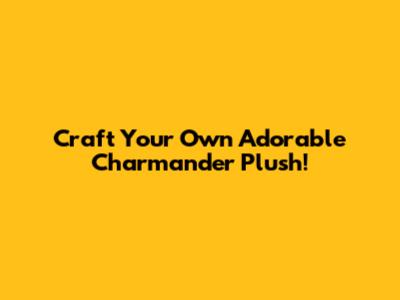 Craft Your Own Adorable Charmander Plush!