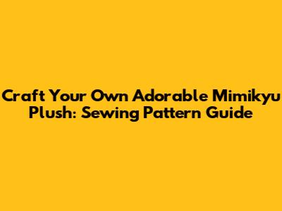 Craft Your Own Adorable Mimikyu Plush: Sewing Pattern Guide
