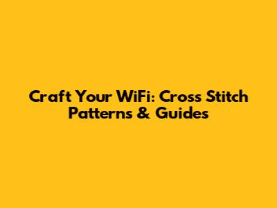 Craft Your WiFi: Cross Stitch Patterns & Guides