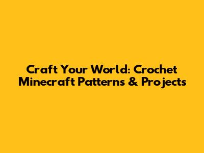 Craft Your World: Crochet Minecraft Patterns & Projects