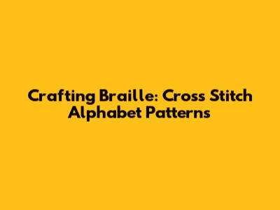 Crafting Braille: Cross Stitch Alphabet Patterns