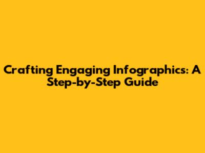 Crafting Engaging Infographics: A Step-by-Step Guide