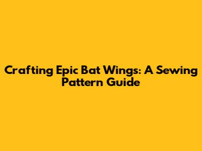 Crafting Epic Bat Wings: A Sewing Pattern Guide