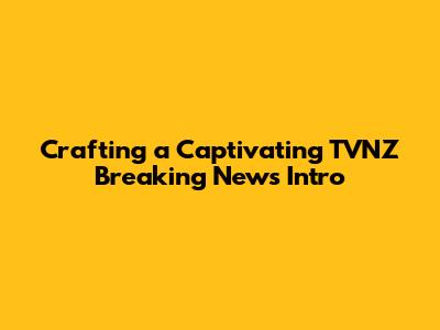 Crafting a Captivating TVNZ Breaking News Intro