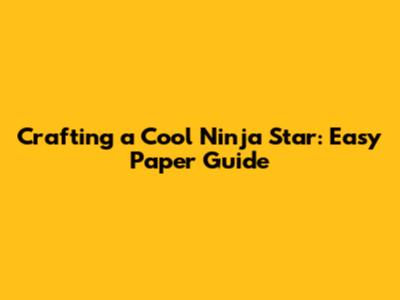 Crafting a Cool Ninja Star: Easy Paper Guide