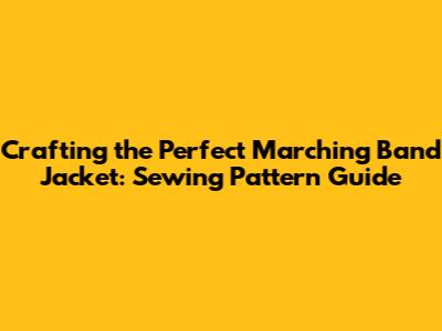 Crafting the Perfect Marching Band Jacket: Sewing Pattern Guide