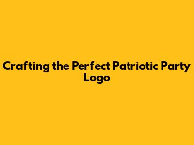 Crafting the Perfect Patriotic Party Logo
