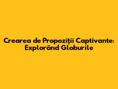 Crearea de Propoziții Captivante: Explorând Globurile