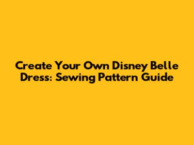 Create Your Own Disney Belle Dress: Sewing Pattern Guide