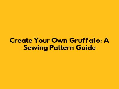 Create Your Own Gruffalo: A Sewing Pattern Guide