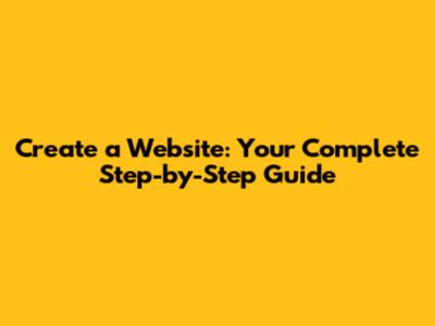 Create a Website: Your Complete Step-by-Step Guide