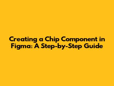 Creating a Chip Component in Figma: A Step-by-Step Guide