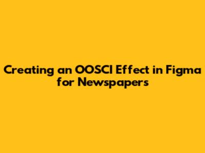 Creating an OOSCI Effect in Figma for Newspapers