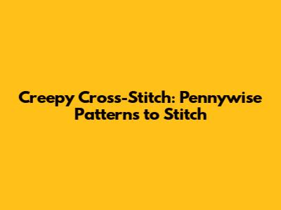 Creepy Cross-Stitch: Pennywise Patterns to Stitch