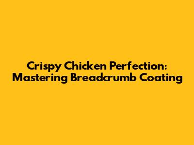 Crispy Chicken Perfection: Mastering Breadcrumb Coating