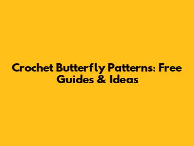 Crochet Butterfly Patterns: Free Guides & Ideas