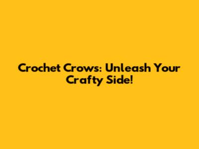 Crochet Crows: Unleash Your Crafty Side!