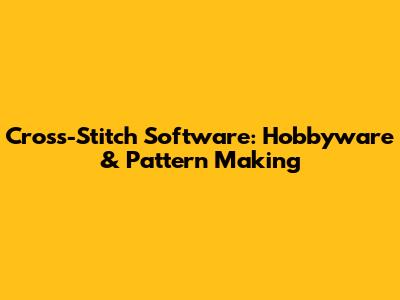 Cross-Stitch Software: Hobbyware & Pattern Making