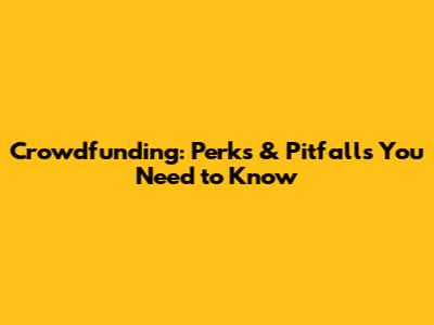 Crowdfunding: Perks & Pitfalls You Need to Know