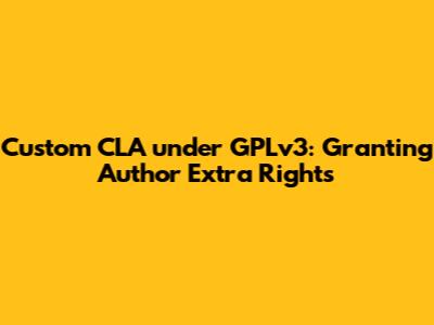 Custom CLA under GPLv3: Granting Author Extra Rights