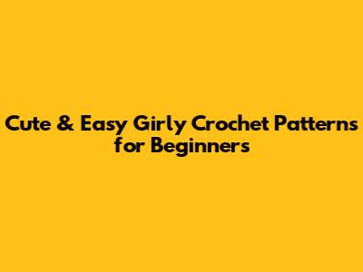 Cute & Easy Girly Crochet Patterns for Beginners