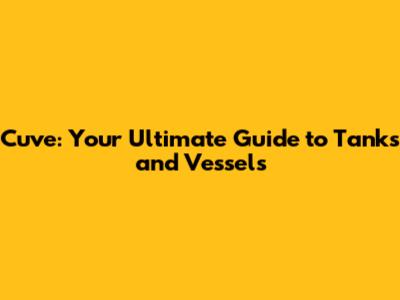 Cuve: Your Ultimate Guide to Tanks and Vessels